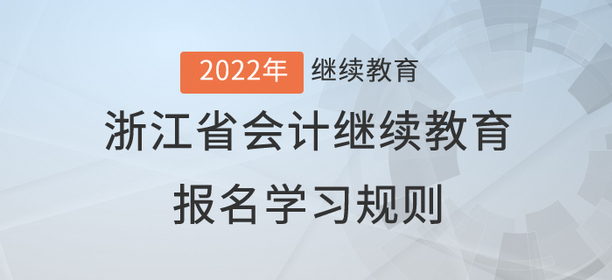 請查收：2022年浙江省會計(jì)繼續(xù)教育報(bào)名學(xué)習(xí)規(guī)則