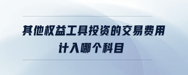 其他權(quán)益工具投資的交易費(fèi)用計(jì)入哪個(gè)科目