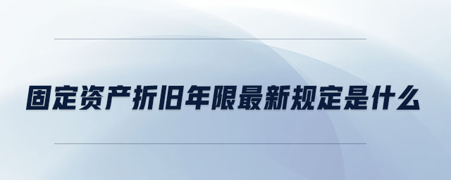 固定資產(chǎn)折舊年限最新規(guī)定是什么