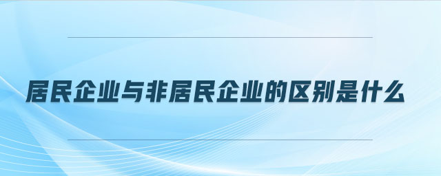 居民企業(yè)與非居民企業(yè)的區(qū)別是什么