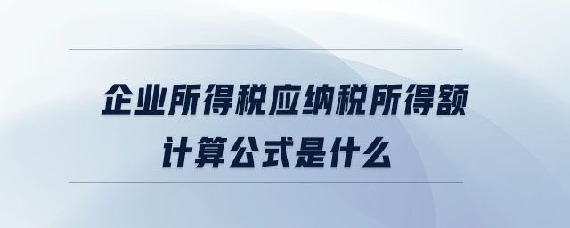 企業(yè)所得稅應(yīng)納稅所得額計(jì)算公式是什么