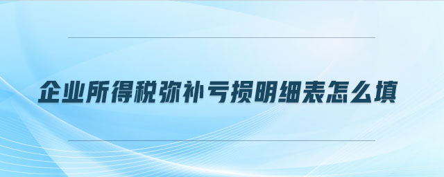 企業(yè)所得稅彌補(bǔ)虧損明細(xì)表怎么填