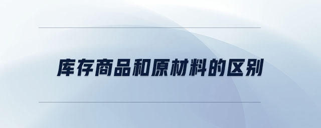 庫存商品和原材料的區(qū)別