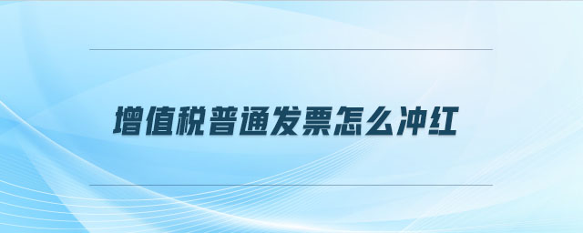 增值稅普通發(fā)票怎么沖紅