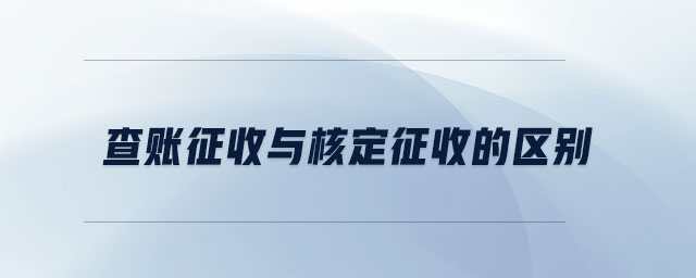 查賬征收與核定征收的區(qū)別