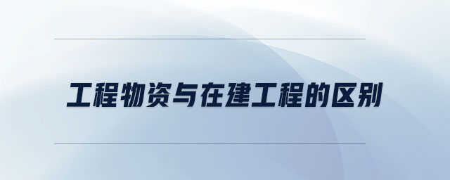 工程物資與在建工程的區(qū)別