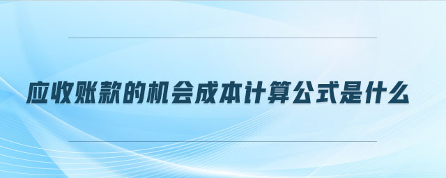應(yīng)收賬款的機(jī)會(huì)成本計(jì)算公式是什么