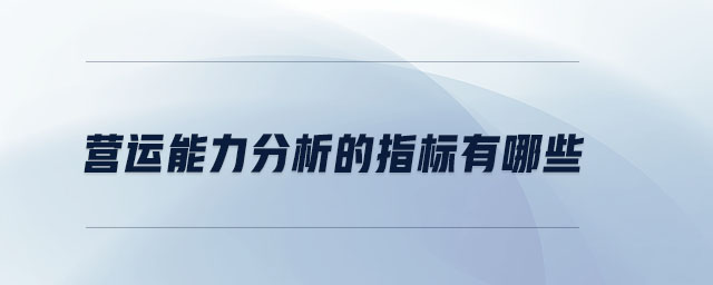 營運(yùn)能力分析的指標(biāo)有哪些