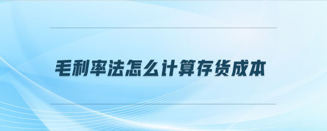 毛利率法怎么計算存貨成本