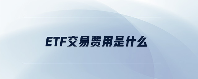 etf交易費(fèi)用是什么