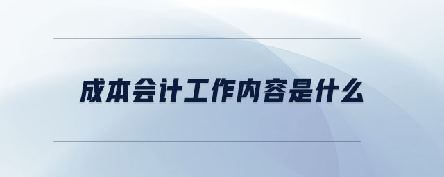 成本會(huì)計(jì)工作內(nèi)容是什么