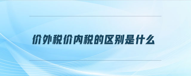 價外稅價內(nèi)稅的區(qū)別是什么