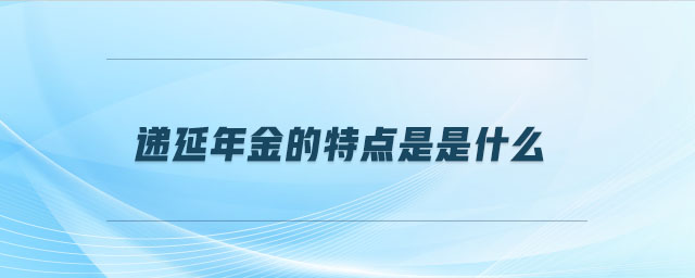 遞延年金的特點(diǎn)是是什么