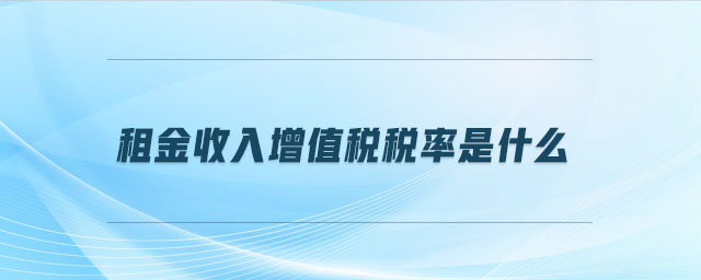 租金收入增值稅稅率是什么