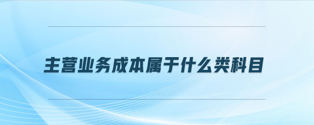 主營業(yè)務(wù)成本屬于什么類科目