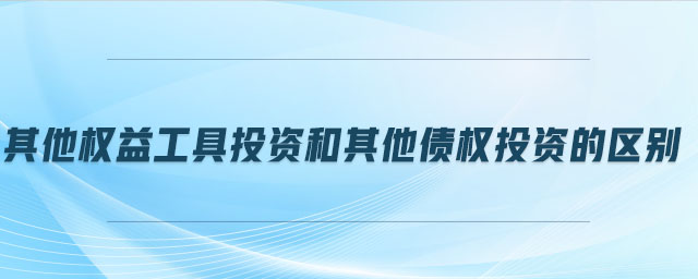 其他權(quán)益工具投資和其他債權(quán)投資的區(qū)別