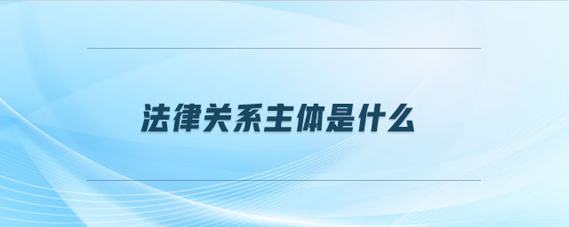 法律關(guān)系主體是什么