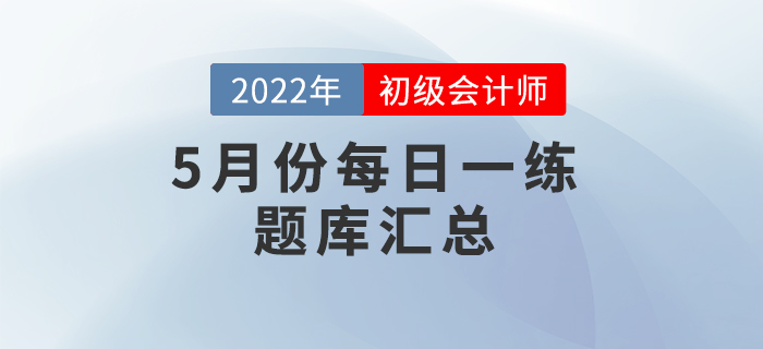 2022年初級會計考試5月份每日一練題庫匯總