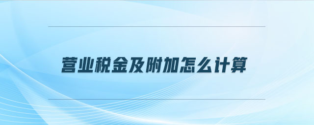 營業(yè)稅金及附加怎么計算