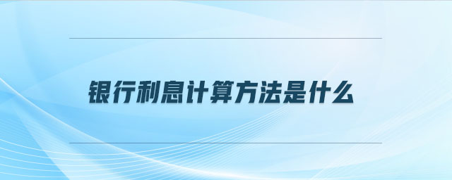 銀行利息計(jì)算方法是什么