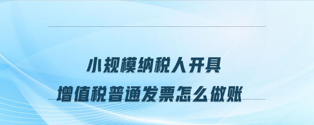 小規(guī)模納稅人開具增值稅普通發(fā)票怎么做賬