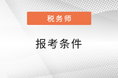 2022注冊(cè)稅務(wù)師報(bào)考需要什么條件,？