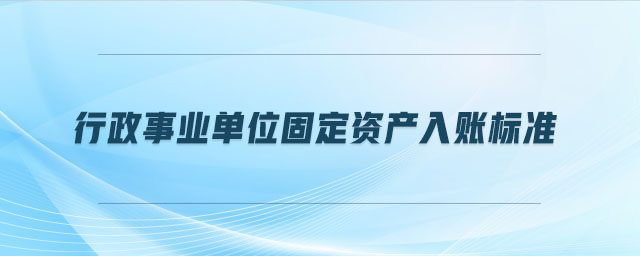 行政事業(yè)單位固定資產(chǎn)入賬標準