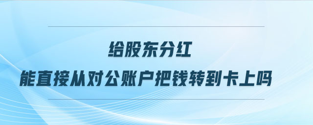 給股東分紅能直接從對公賬戶把錢轉(zhuǎn)到卡上嗎