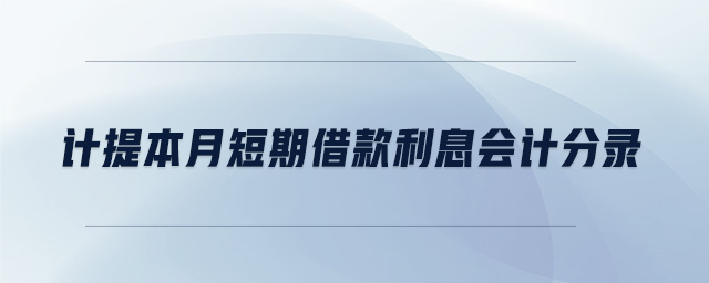 計(jì)提本月短期借款利息會計(jì)分錄