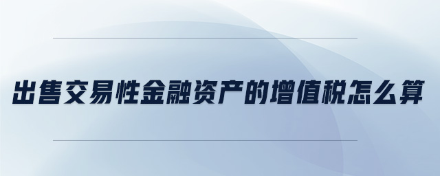 出售交易性金融資產(chǎn)的增值稅怎么算