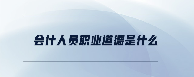 會計人員職業(yè)道德是什么