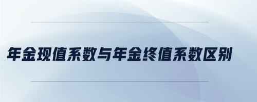 年金現(xiàn)值系數(shù)與年金終值系數(shù)區(qū)別