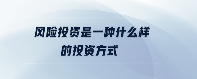 風(fēng)險(xiǎn)投資是一種什么樣的投資方式