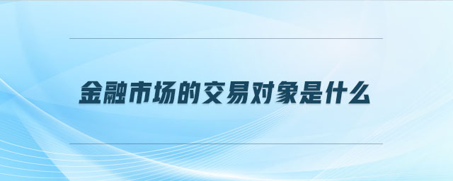 金融市場的交易對象是什么