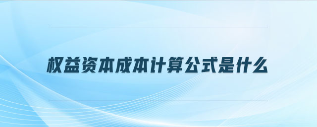 權(quán)益資本成本計算公式是什么