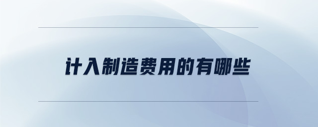 計(jì)入制造費(fèi)用的有哪些