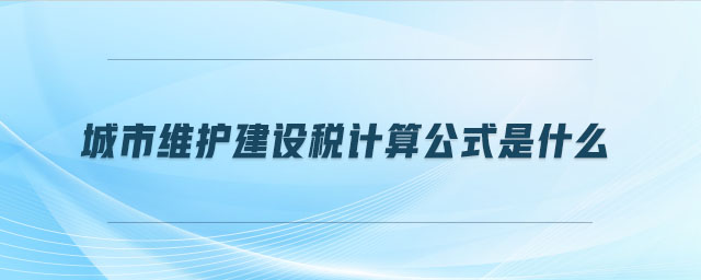 城市維護建設(shè)稅計算公式是什么