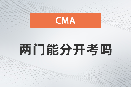 2022年cma考試兩門(mén)能分開(kāi)考嗎