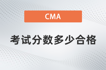 2022年cma考試分?jǐn)?shù)多少合格