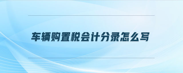 車輛購置稅會計分錄怎么寫