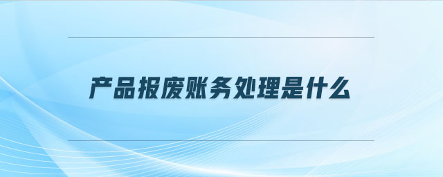 產品報廢賬務處理是什么