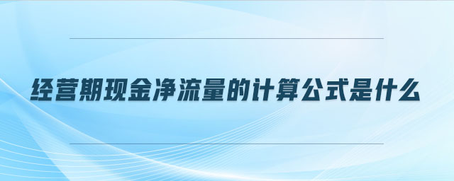 經(jīng)營期現(xiàn)金凈流量的計算公式是什么