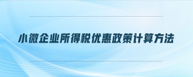 小微企業(yè)所得稅優(yōu)惠政策計(jì)算方法