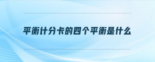 平衡計(jì)分卡的四個(gè)平衡是什么