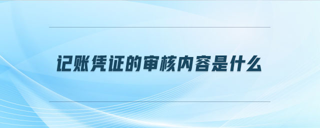 記賬憑證的審核內(nèi)容是什么