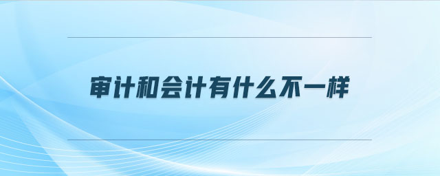 審計和會計有什么不一樣