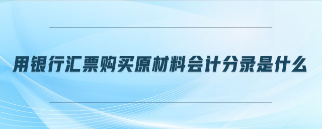 用銀行匯票購買原材料會計分錄是什么