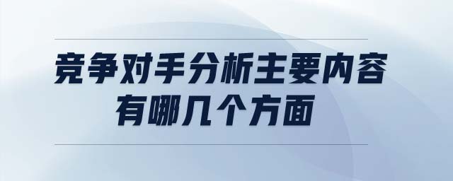 競爭對手分析主要內(nèi)容有哪幾個(gè)方面