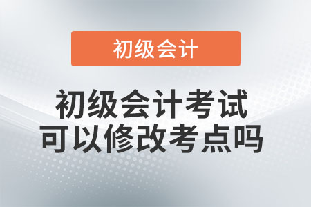 初級會計考試可以修改考點嗎？