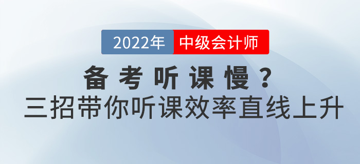 備考2022中級會計聽課慢,？三招帶你聽課效率直線上升